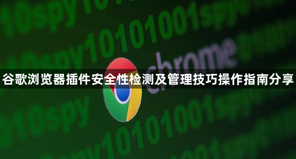 谷歌浏览器插件安全性检测及管理技巧操作指南分享1