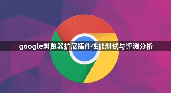 google浏览器扩展插件性能测试与评测分析1