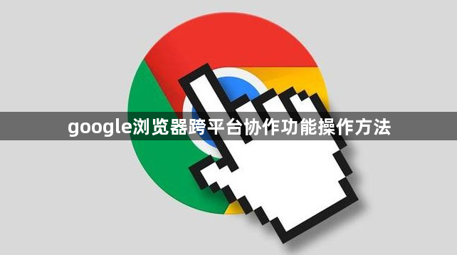 google浏览器跨平台协作功能操作方法1