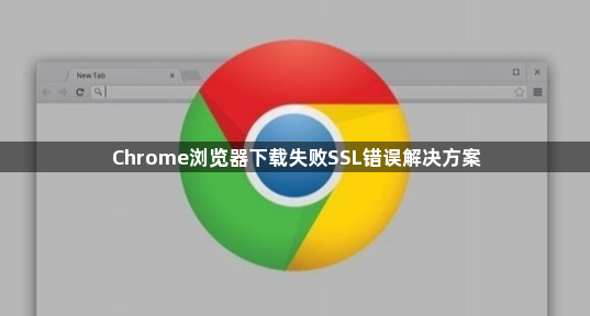 Chrome浏览器下载失败SSL错误解决方案1
