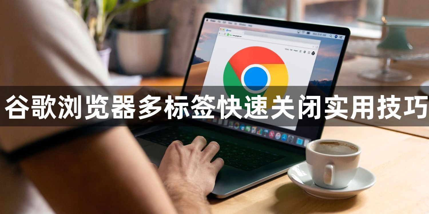 谷歌浏览器多标签快速关闭实用技巧1