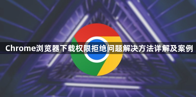 Chrome浏览器下载权限拒绝问题解决方法详解及案例1
