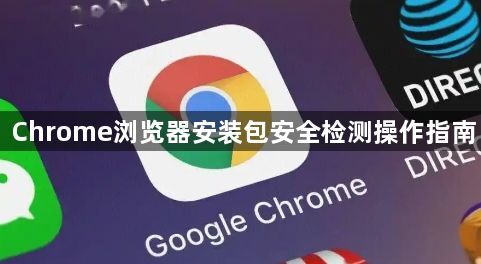Chrome浏览器安装包安全检测操作指南1
