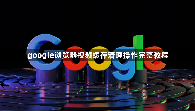 google浏览器视频缓存清理操作完整教程1