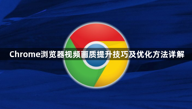 Chrome浏览器视频画质提升技巧及优化方法详解1