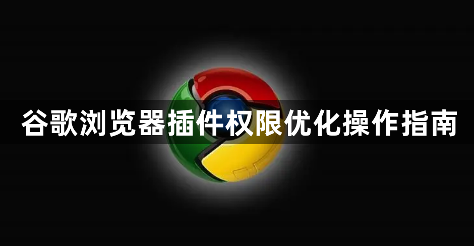 谷歌浏览器插件权限优化操作指南1