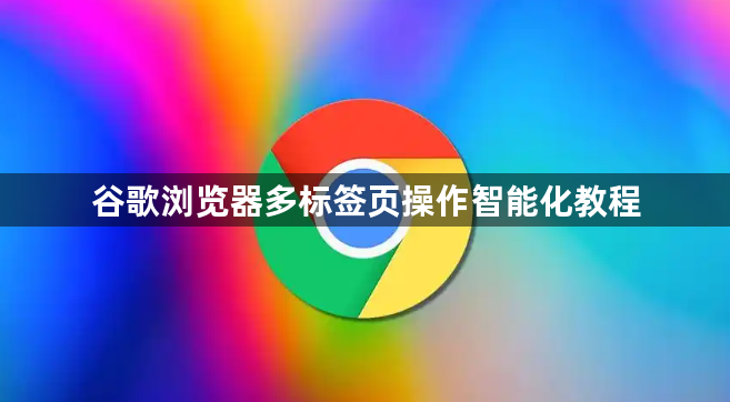 谷歌浏览器多标签页操作智能化教程1