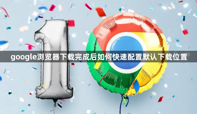 google浏览器下载完成后如何快速配置默认下载位置1