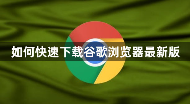 如何快速下载谷歌浏览器最新版1