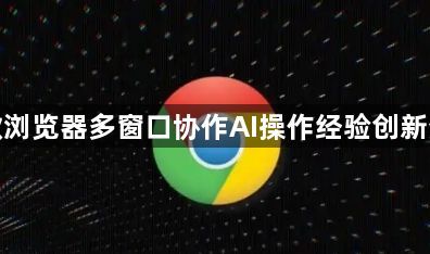 谷歌浏览器多窗口协作AI操作经验创新分享1