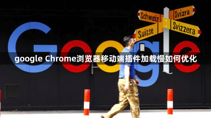 google Chrome浏览器移动端插件加载慢如何优化1