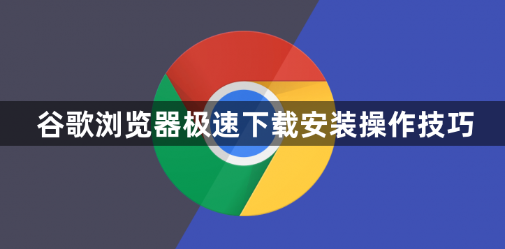 谷歌浏览器极速下载安装操作技巧1