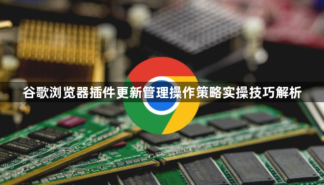 谷歌浏览器插件更新管理操作策略实操技巧解析1