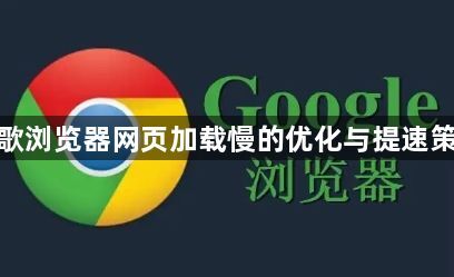 谷歌浏览器网页加载慢的优化与提速策略1