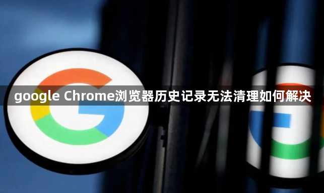 google Chrome浏览器历史记录无法清理如何解决1