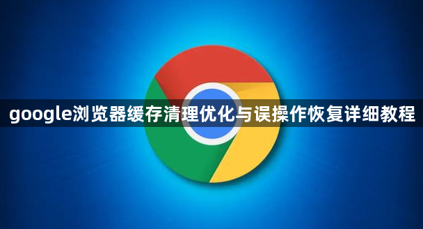 google浏览器缓存清理优化与误操作恢复详细教程1