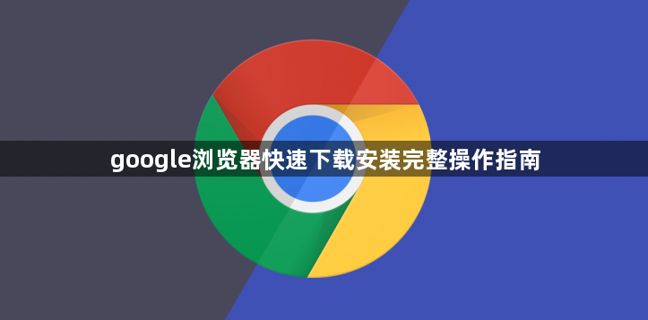 google浏览器快速下载安装完整操作指南1