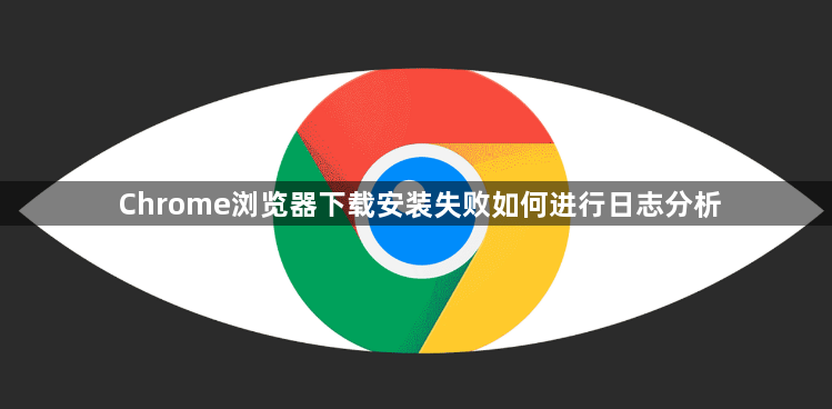Chrome浏览器下载安装失败如何进行日志分析1