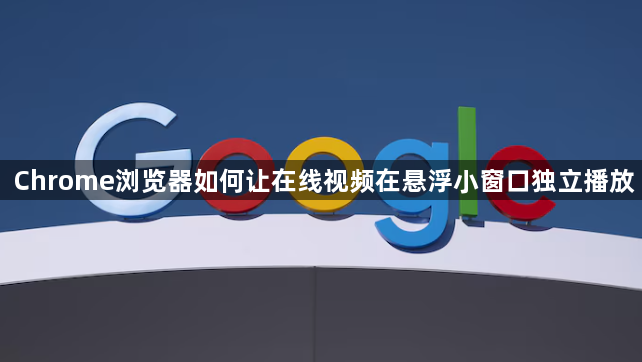 Chrome浏览器如何让在线视频在悬浮小窗口独立播放1