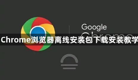 Chrome浏览器离线安装包下载安装教学1