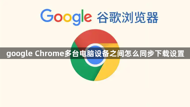 google Chrome多台电脑设备之间怎么同步下载设置1