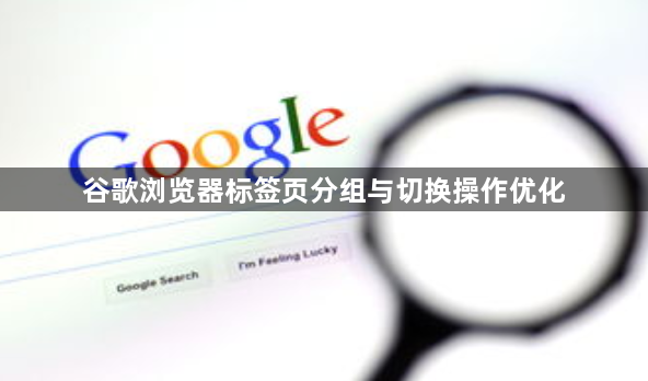 谷歌浏览器标签页分组与切换操作优化1