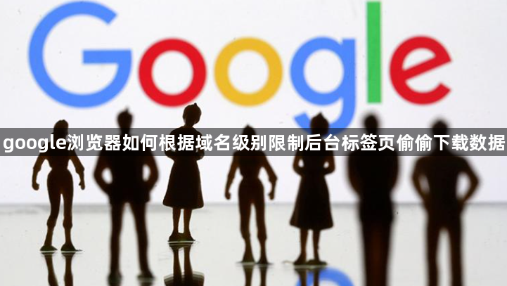 google浏览器如何根据域名级别限制后台标签页偷偷下载数据1