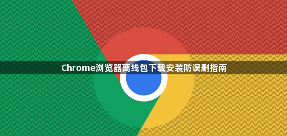 Chrome浏览器离线包下载安装防误删指南1