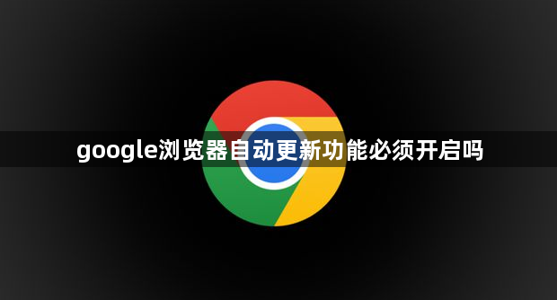 google浏览器自动更新功能必须开启吗1