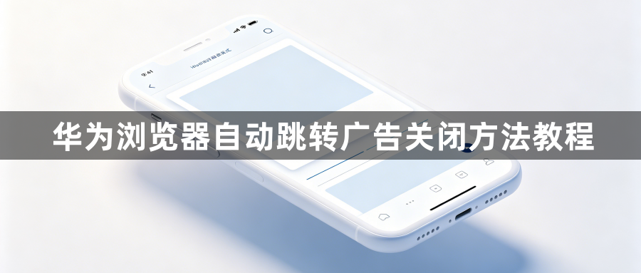 华为浏览器自动跳转广告关闭方法教程1