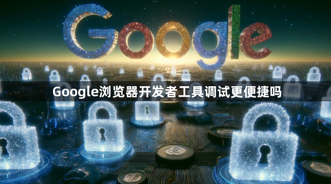 Google浏览器开发者工具调试更便捷吗1