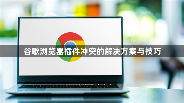 谷歌浏览器插件冲突的解决方案与技巧1