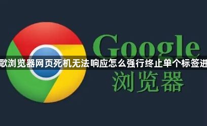 谷歌浏览器网页死机无法响应怎么强行终止单个标签进程1