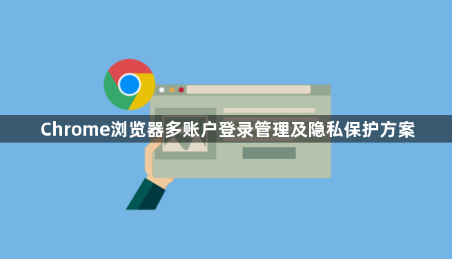 Chrome浏览器多账户登录管理及隐私保护方案1