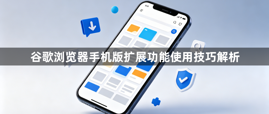 谷歌浏览器手机版扩展功能使用技巧解析1