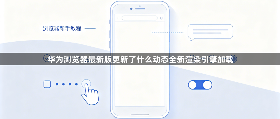 华为浏览器最新版更新了什么动态全新渲染引擎加载1