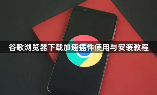 谷歌浏览器下载加速插件使用与安装教程1