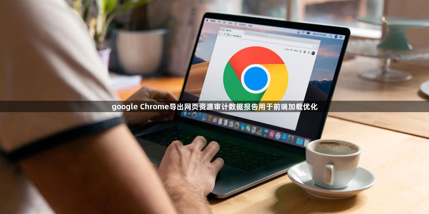 google Chrome导出网页资源审计数据报告用于前端加载优化1
