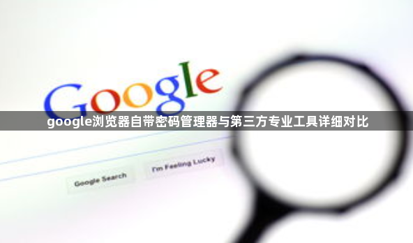 google浏览器自带密码管理器与第三方专业工具详细对比1