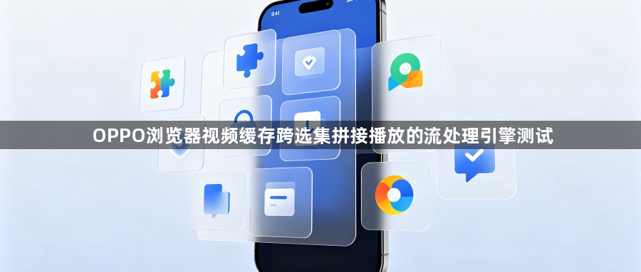 OPPO浏览器视频缓存跨选集拼接播放的流处理引擎测试1