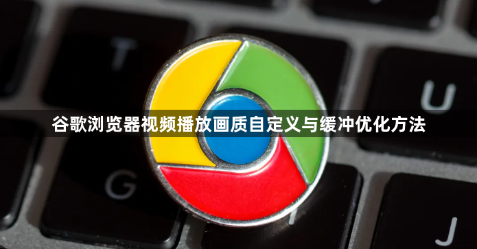 谷歌浏览器视频播放画质自定义与缓冲优化方法1