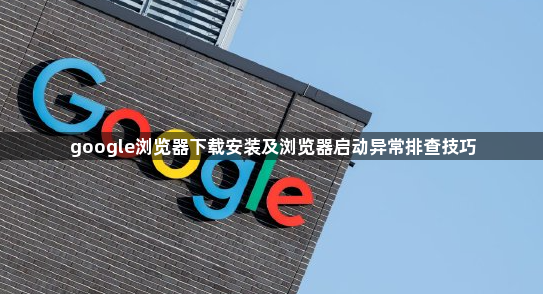 google浏览器下载安装及浏览器启动异常排查技巧1