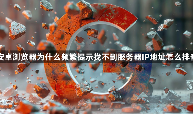 安卓浏览器为什么频繁提示找不到服务器IP地址怎么排查1