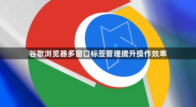谷歌浏览器多窗口标签管理提升操作效率1