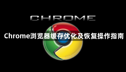 Chrome浏览器缓存优化及恢复操作指南1