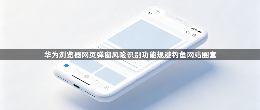 华为浏览器网页弹窗风险识别功能规避钓鱼网站圈套1
