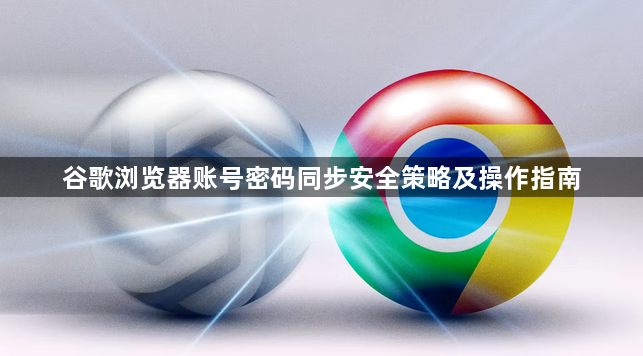 谷歌浏览器账号密码同步安全策略及操作指南1