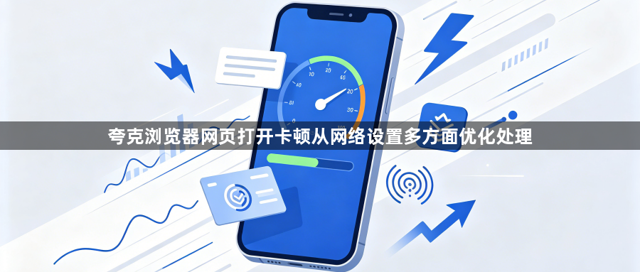 夸克浏览器网页打开卡顿从网络设置多方面优化处理1