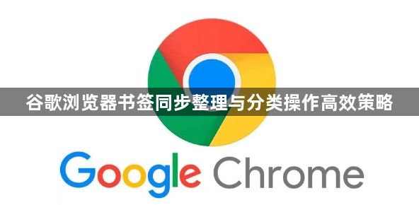 谷歌浏览器书签同步整理与分类操作高效策略1