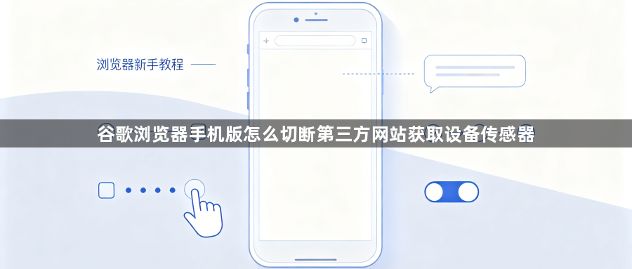 谷歌浏览器手机版怎么切断第三方网站获取设备传感器1